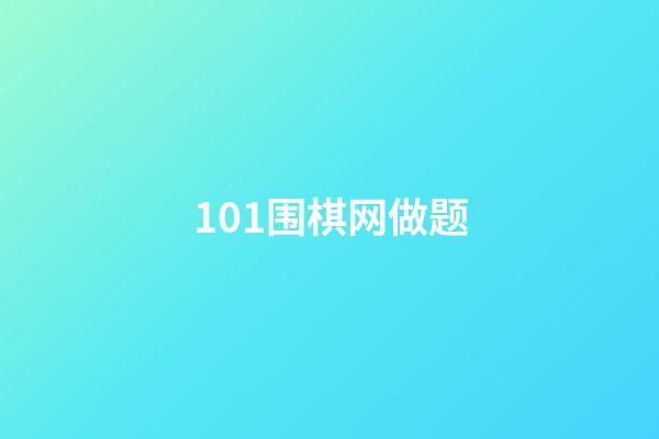 101围棋网做题(101围棋网做题9K)-第1张-知识-围棋铺