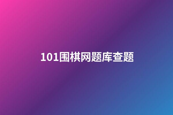 101围棋网题库查题(冫101围棋网题库大全 视频)