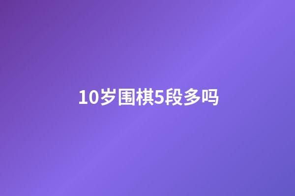 10岁围棋5段多吗(七岁围棋业余五段之后)-第1张-知识-围棋铺