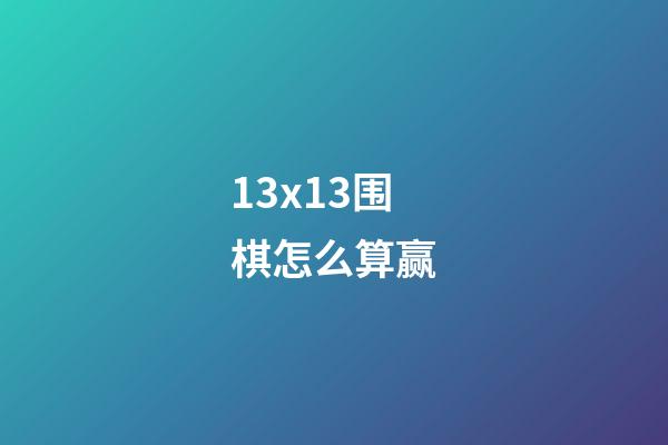 13x13围棋怎么算赢(围棋小棋盘13x13怎样才算胜)-第1张-知识-围棋铺