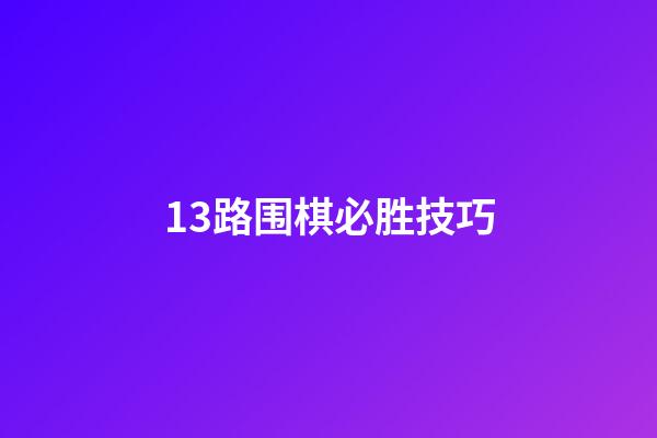 13路围棋必胜技巧(13路围棋必胜技巧图解)-第1张-知识-围棋铺