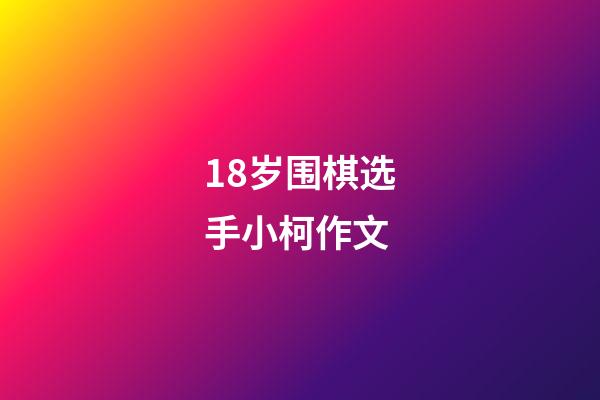 18岁围棋选手小柯作文(国内一位年仅18的围棋选手小柯材料作文)-第1张-知识-围棋铺