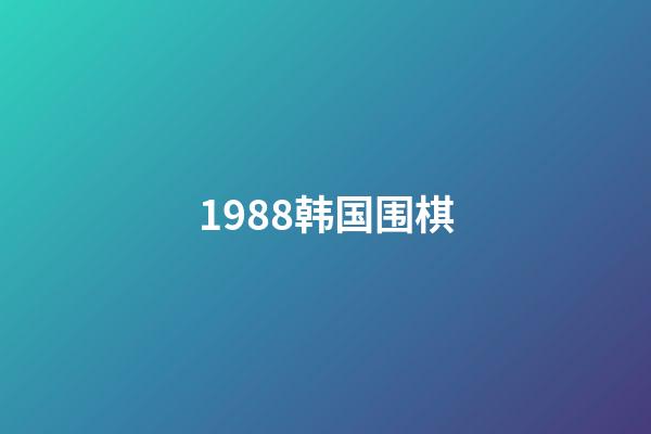 1988韩国围棋(1988韩国围棋天才李昌镐)