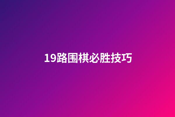 19路围棋必胜技巧(19路围棋必胜技巧视频教程)-第1张-知识-围棋铺