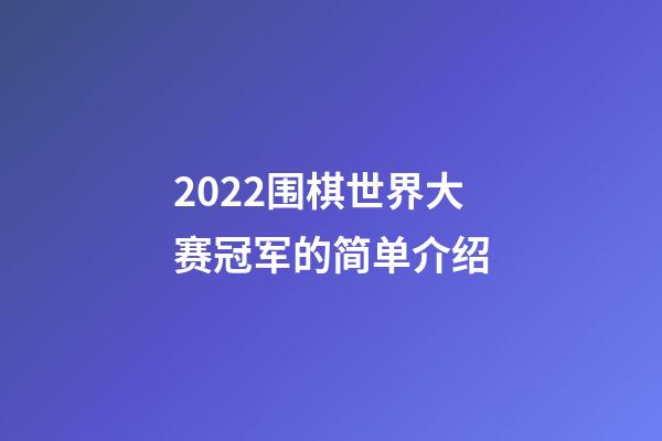 2022围棋世界大赛冠军的简单介绍-第1张-知识-围棋铺