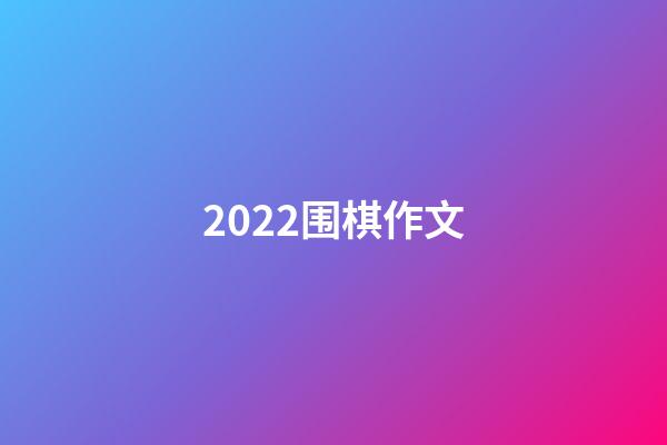 2022围棋作文(2022围棋作文立意)