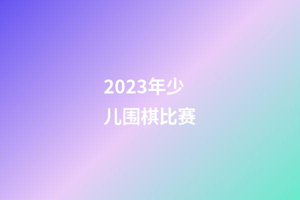 2023年少儿围棋比赛(2023年少儿围棋比赛结果)-第1张-知识-围棋铺