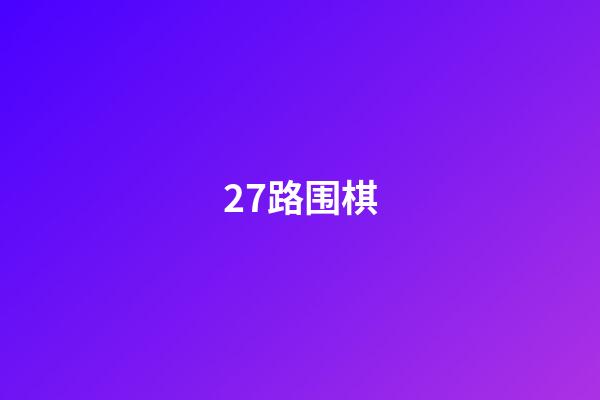 27路围棋(27路围棋 武宫正树)-第1张-知识-围棋铺