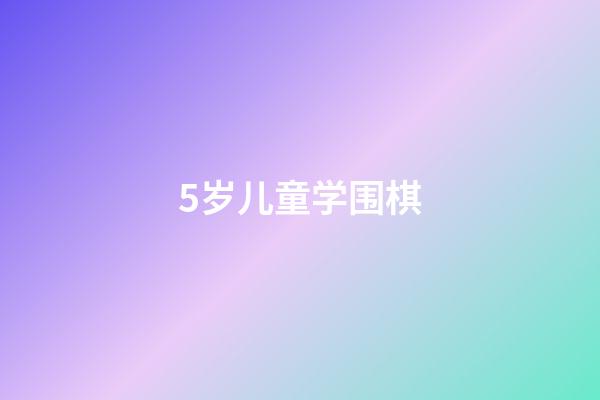 5岁儿童学围棋(5岁学围棋有什么好处)-第1张-知识-围棋铺