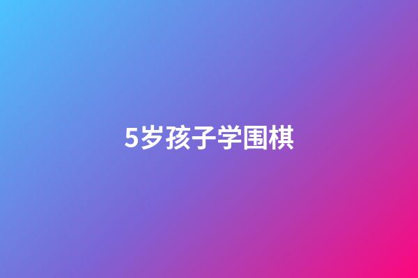 5岁孩子学围棋(5岁孩子学围棋几年可以到一段)-第1张-知识-围棋铺