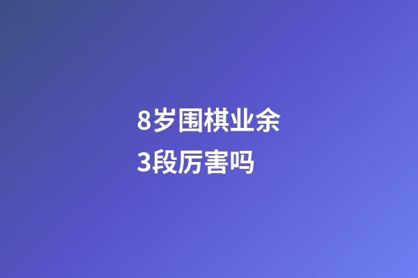 8岁围棋业余3段厉害吗(8岁学到围棋五段要多少年)-第1张-知识-围棋铺