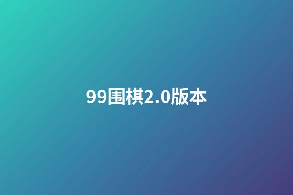 99围棋2.0版本(99围棋20版本苹果)