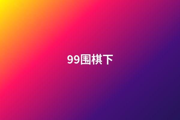 99围棋下(99围棋下载安装20手机版)-第1张-知识-围棋铺