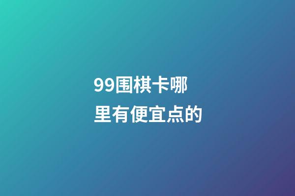 99围棋卡哪里有便宜点的(99围棋的卡号和激活码是什么?)