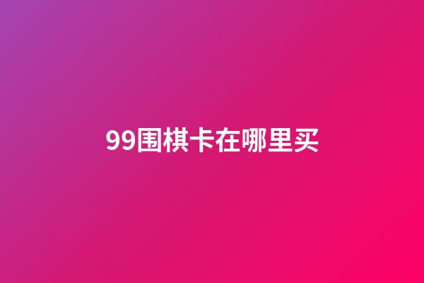 99围棋卡在哪里买(99围棋卡多少钱一年)