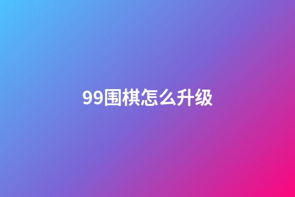 99围棋怎么升级(强烈不建议让小孩学围棋)