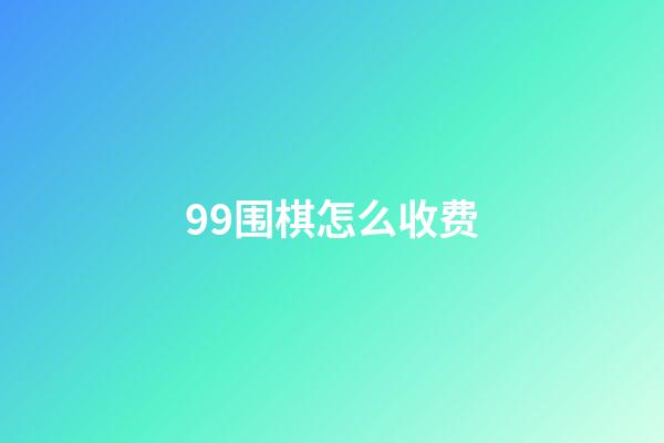 99围棋怎么收费(99围棋怎么充值多少钱)-第1张-知识-围棋铺