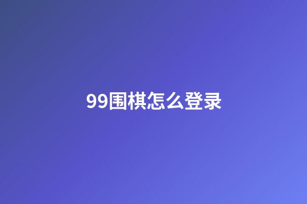 99围棋怎么登录(99围棋怎么注册账号)-第1张-知识-围棋铺