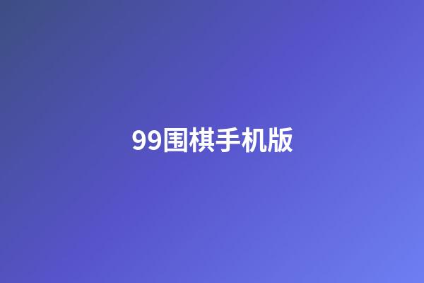 99围棋手机版(99围棋手机版官方版20安卓版)-第1张-知识-围棋铺