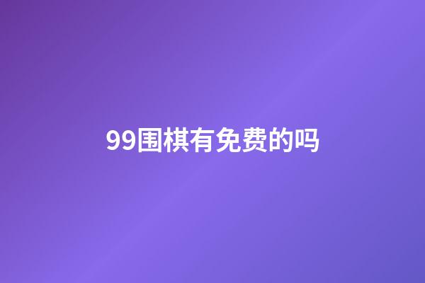 99围棋有免费的吗(99围棋有免费的吗知乎)