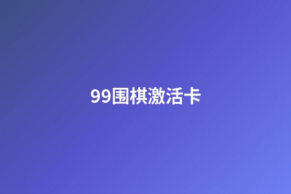 99围棋激活卡(99围棋激活卡多少钱)-第1张-知识-围棋铺