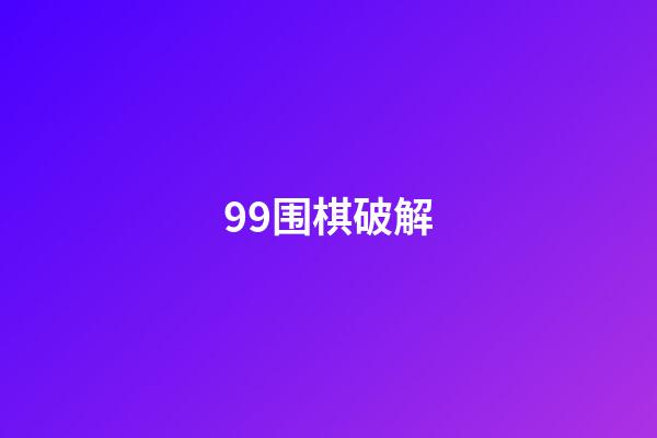 99围棋破解(99围棋免费安装)-第1张-知识-围棋铺