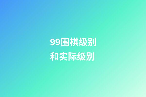 99围棋级别和实际级别(99围棋一级相当于实际水平几级)-第1张-知识-围棋铺