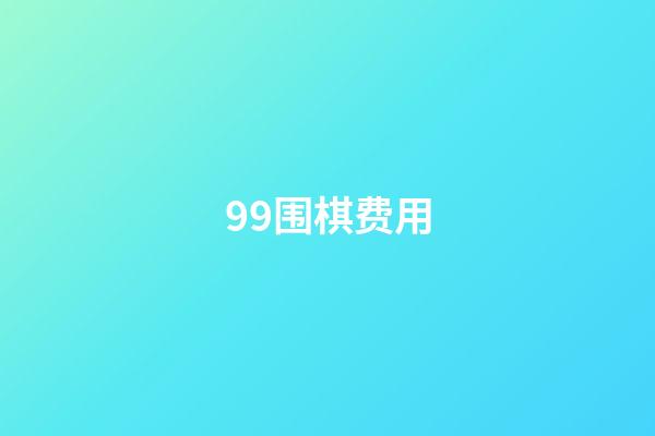 99围棋费用(99围棋多少钱一个月)-第1张-知识-围棋铺