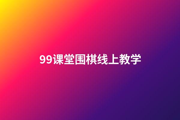 99课堂围棋线上教学(99围棋课堂手机版下载)-第1张-知识-围棋铺