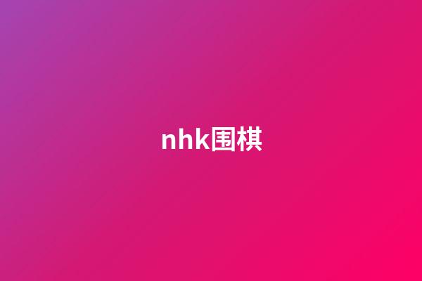 nhk围棋(nhk围棋曾富康)-第1张-知识-围棋铺