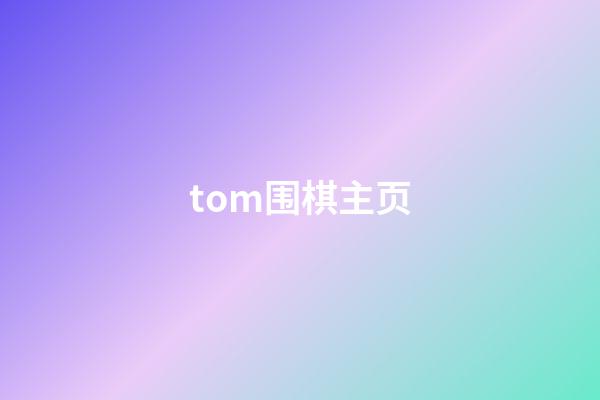 tom围棋主页(tom围棋有手机版下载)-第1张-知识-围棋铺