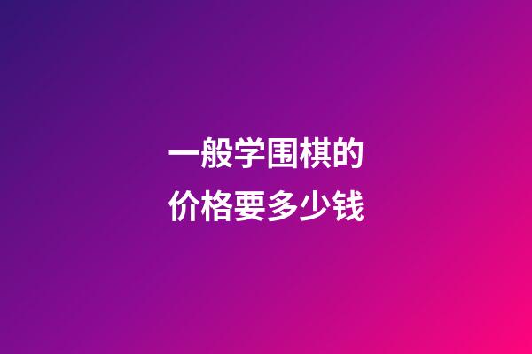 一般学围棋的价格要多少钱(学围棋是否要花费很久的时间)-第1张-知识-围棋铺