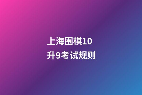 上海围棋10升9考试规则(上海围棋10升9考试规则图片)-第1张-知识-围棋铺