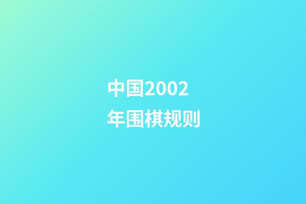 中国2002年围棋规则(2002年版中国围棋规则)-第1张-知识-围棋铺