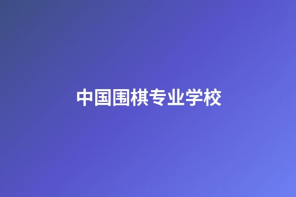 中国围棋专业学校(围棋专业学校大学有哪些)-第1张-知识-围棋铺