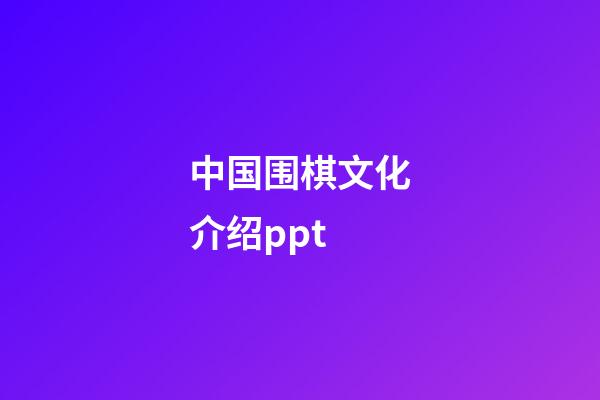 中国围棋文化介绍ppt(中国文化围棋简要介绍30字)