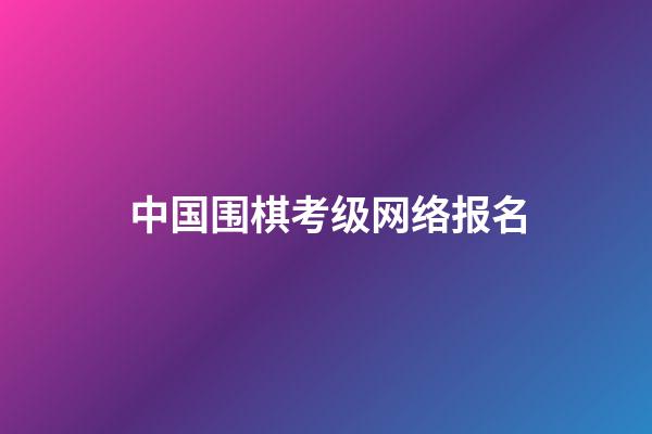 中国围棋考级网络报名(中国围棋考级网络报名官网)-第1张-知识-围棋铺