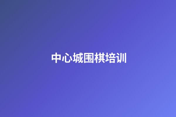 中心城围棋培训(专业围棋学校地址)