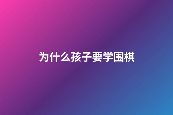 为什么孩子要学围棋(为什么很多人选择学围棋)-第1张-知识-围棋铺