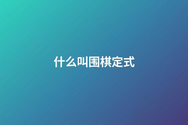 什么叫围棋定式(什么叫围棋定式?)