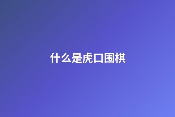 什么是虎口围棋(什么是虎口围棋游戏)-第1张-知识-围棋铺