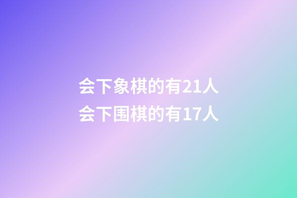 会下象棋的有21人会下围棋的有17人(一个俱乐部,会下象棋的69人,会下围棋的58人)-第1张-知识-围棋铺