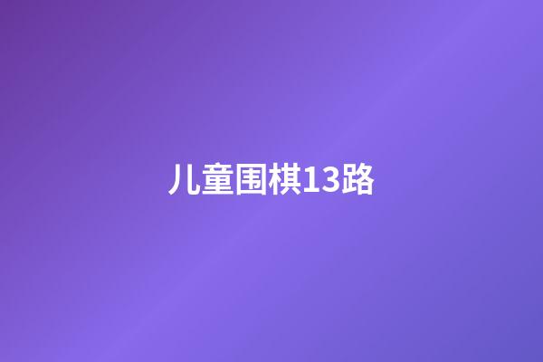 儿童围棋13路(儿童围棋13路,黑白棋子各多少粒)-第1张-知识-围棋铺