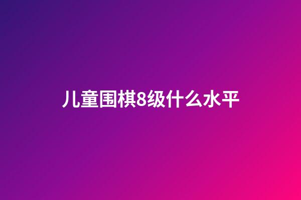 儿童围棋8级什么水平(儿童围棋8级什么水平啊)-第1张-知识-围棋铺