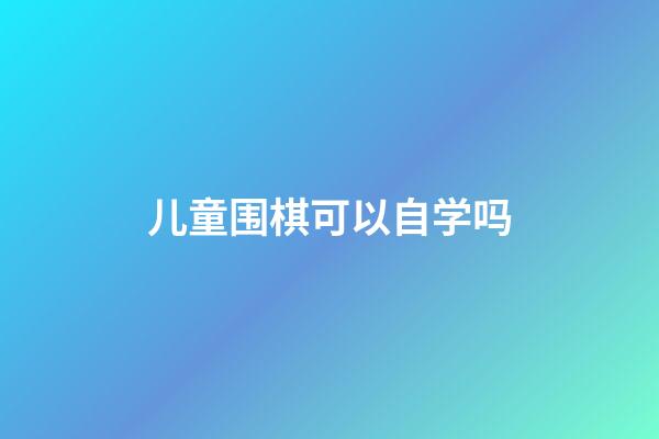 儿童围棋可以自学吗(儿童围棋可以直接考段位吗)-第1张-知识-围棋铺