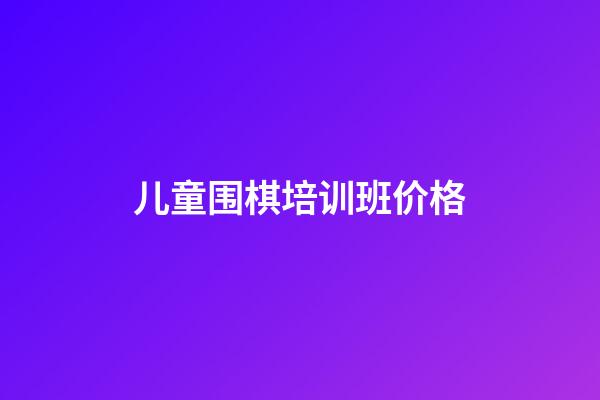 儿童围棋培训班价格(儿童围棋培训班价格表)