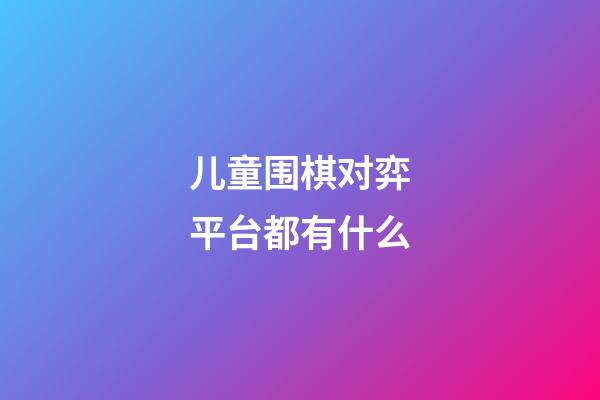 儿童围棋对弈平台都有什么(儿童围棋对弈平台都有什么游戏)-第1张-知识-围棋铺