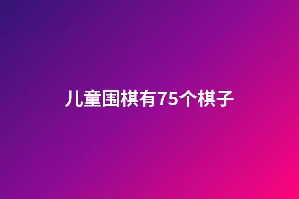 儿童围棋有75个棋子(儿童围棋有75个棋子怎么办)-第1张-知识-围棋铺