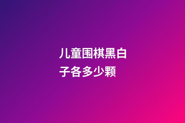 儿童围棋黑白子各多少颗(儿童围棋黑白棋子各有多少)-第1张-知识-围棋铺