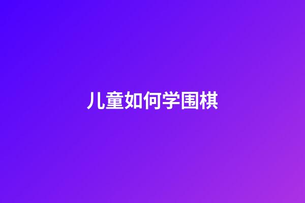 儿童如何学围棋(小朋友如何学围棋)-第1张-知识-围棋铺